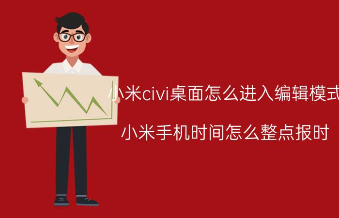 小米civi桌面怎么进入编辑模式 小米手机时间怎么整点报时？